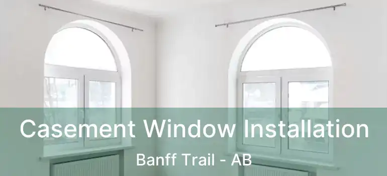  Casement Window Installation Banff Trail - AB