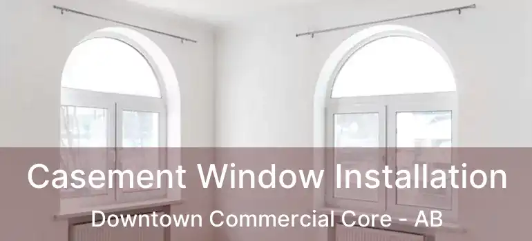  Casement Window Installation Downtown Commercial Core - AB