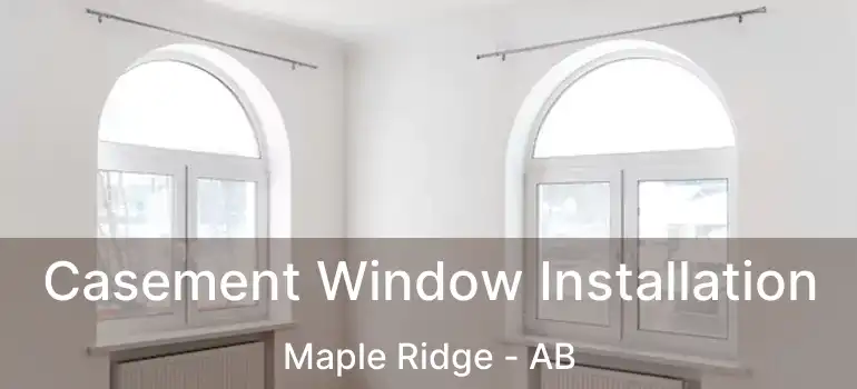  Casement Window Installation Maple Ridge - AB