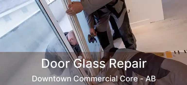  Door Glass Repair Downtown Commercial Core - AB