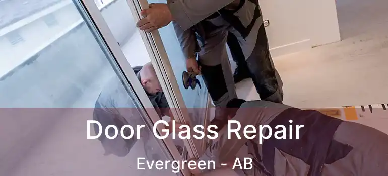  Door Glass Repair Evergreen - AB