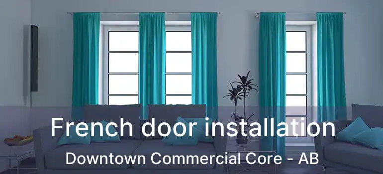  French door installation Downtown Commercial Core - AB