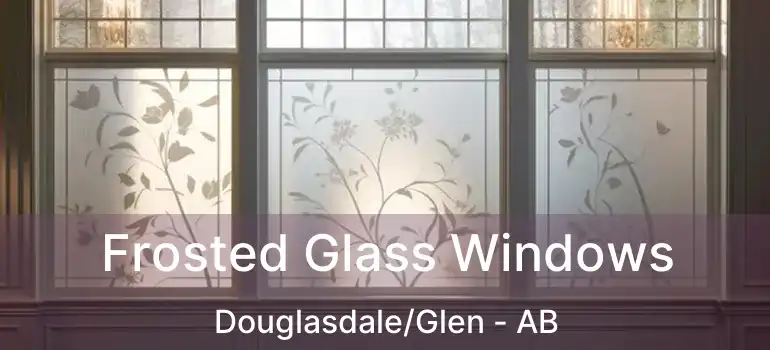  Frosted Glass Windows Douglasdale/Glen - AB