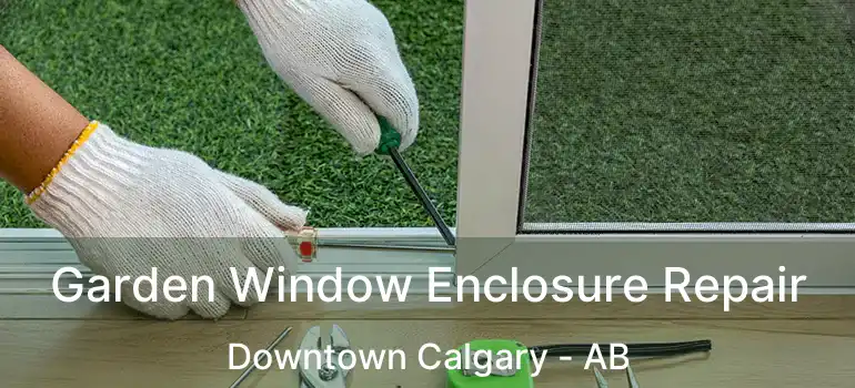  Garden Window Enclosure Repair Downtown Calgary - AB