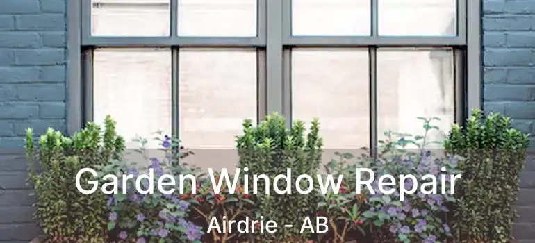  Garden Window Repair Airdrie - AB