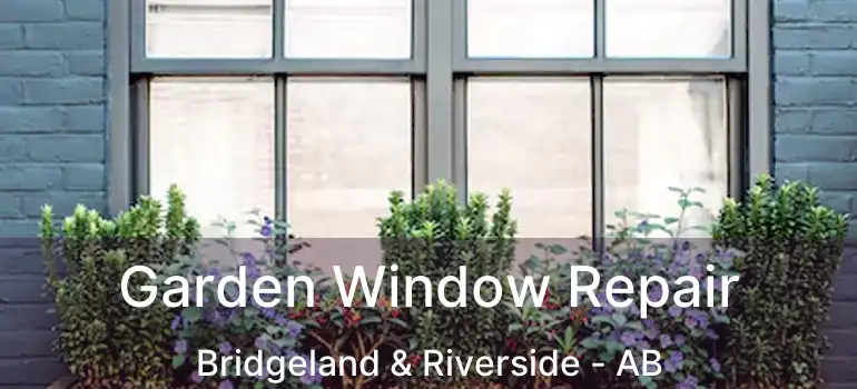  Garden Window Repair Bridgeland & Riverside - AB