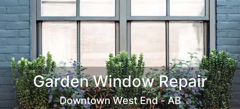  Garden Window Repair Downtown West End - AB