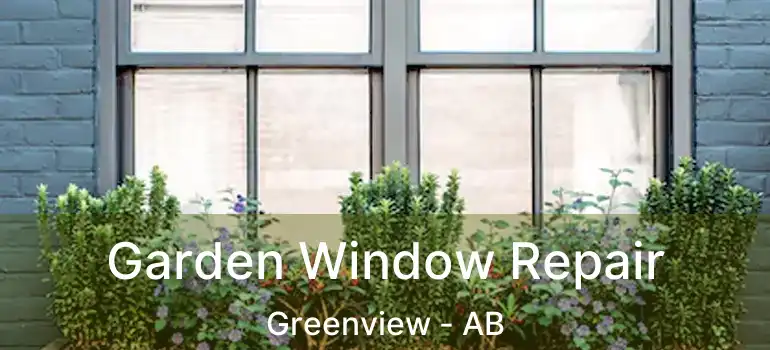  Garden Window Repair Greenview - AB