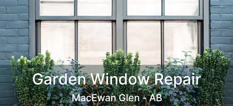  Garden Window Repair MacEwan Glen - AB