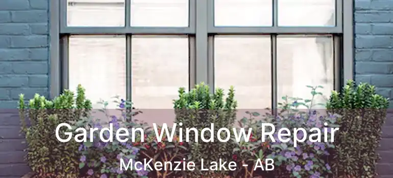  Garden Window Repair McKenzie Lake - AB