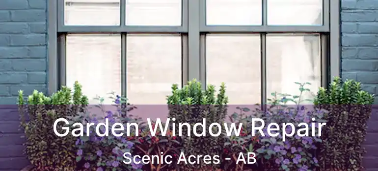  Garden Window Repair Scenic Acres - AB
