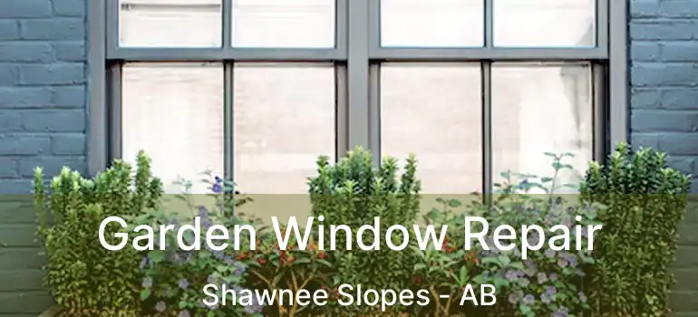  Garden Window Repair Shawnee Slopes - AB