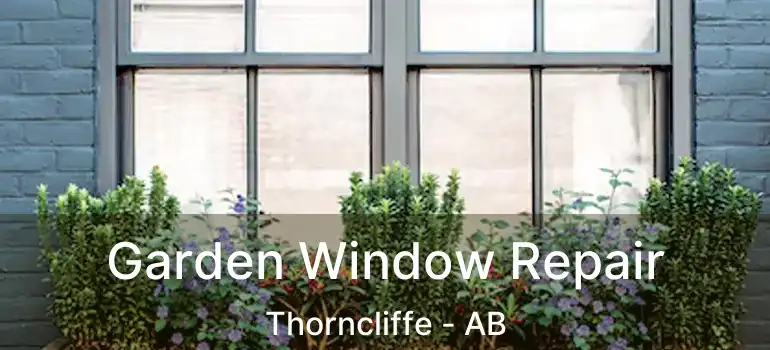  Garden Window Repair Thorncliffe - AB