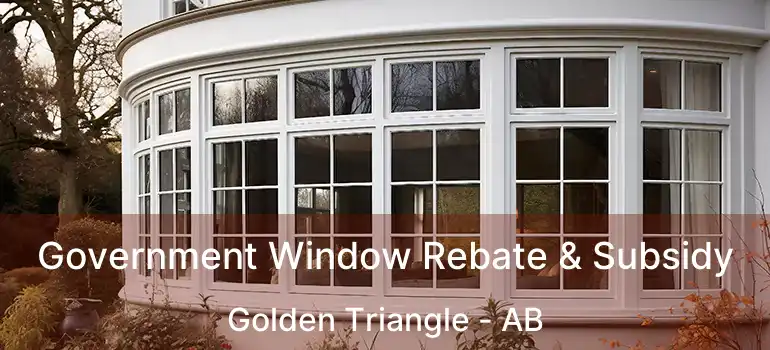  Government Window Rebate & Subsidy Golden Triangle - AB