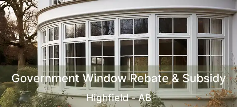  Government Window Rebate & Subsidy Highfield - AB