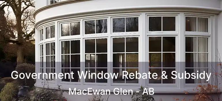  Government Window Rebate & Subsidy MacEwan Glen - AB
