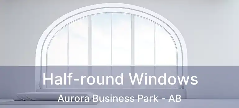  Half-round Windows Aurora Business Park - AB