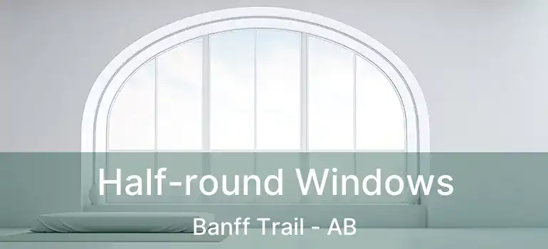  Half-round Windows Banff Trail - AB