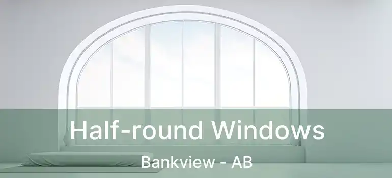  Half-round Windows Bankview - AB