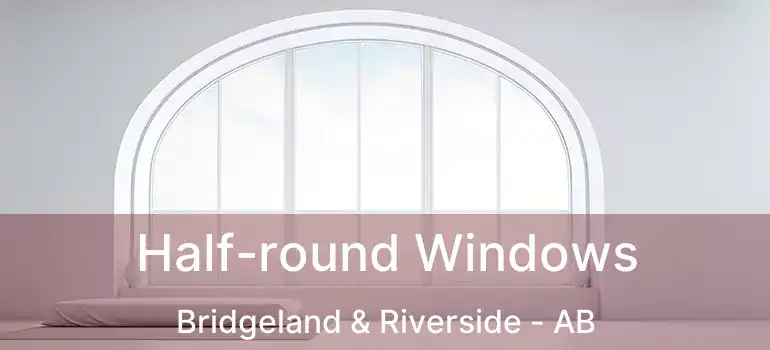  Half-round Windows Bridgeland & Riverside - AB