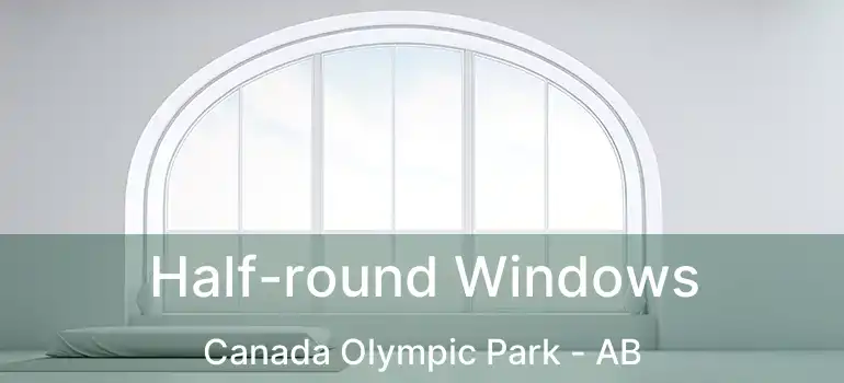  Half-round Windows Canada Olympic Park - AB