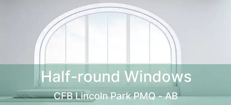  Half-round Windows CFB Lincoln Park PMQ - AB