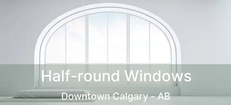  Half-round Windows Downtown Calgary - AB