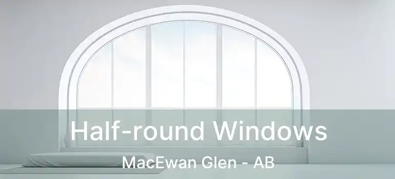  Half-round Windows MacEwan Glen - AB