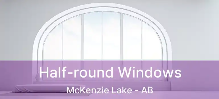  Half-round Windows McKenzie Lake - AB