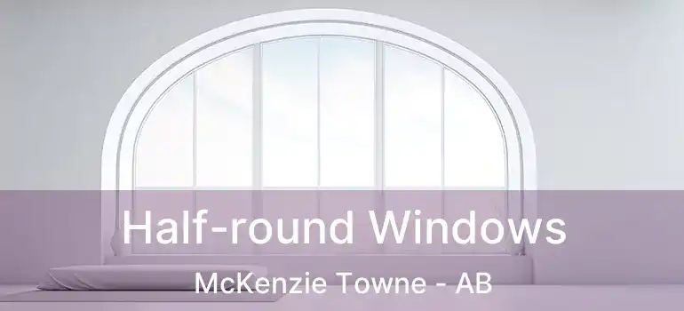  Half-round Windows McKenzie Towne - AB