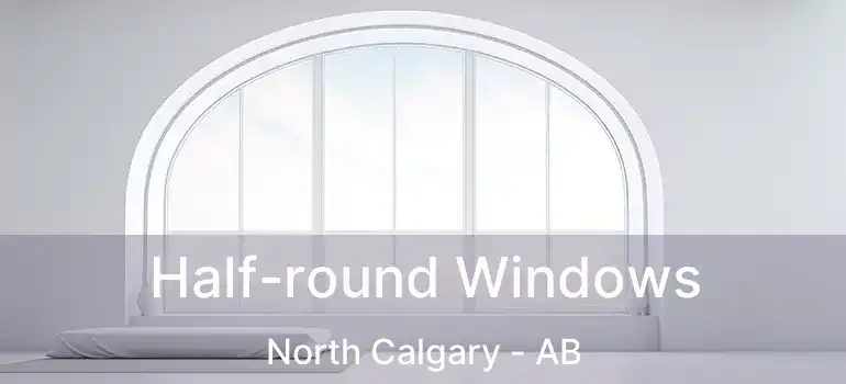  Half-round Windows North Calgary - AB