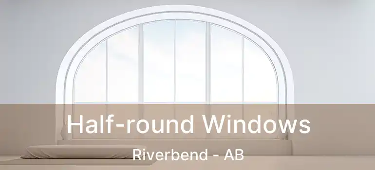 Half-round Windows Riverbend - AB
