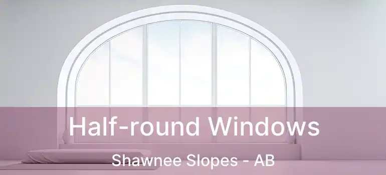  Half-round Windows Shawnee Slopes - AB