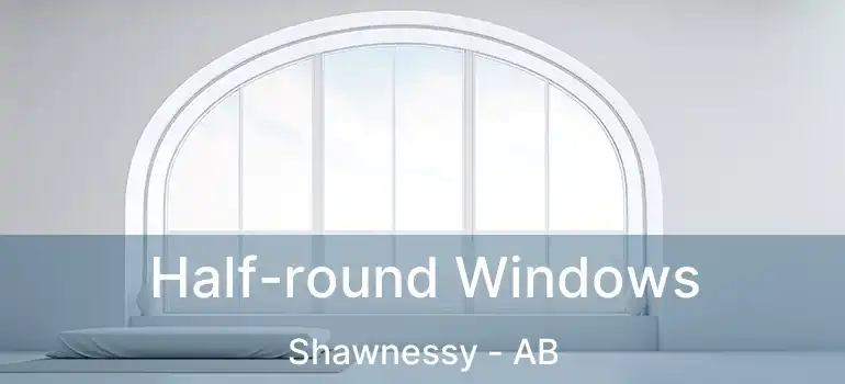  Half-round Windows Shawnessy - AB