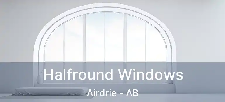  Halfround Windows Airdrie - AB