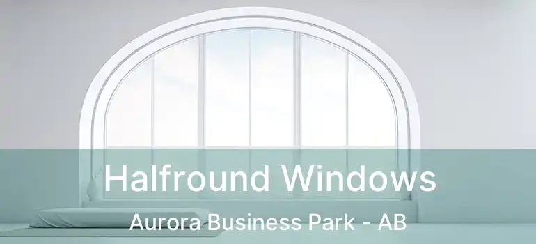  Halfround Windows Aurora Business Park - AB
