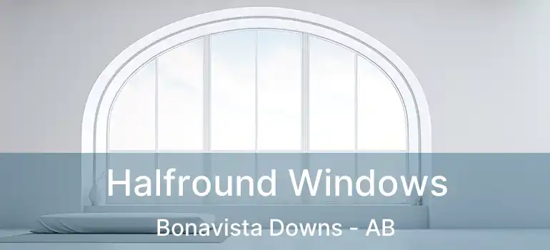  Halfround Windows Bonavista Downs - AB