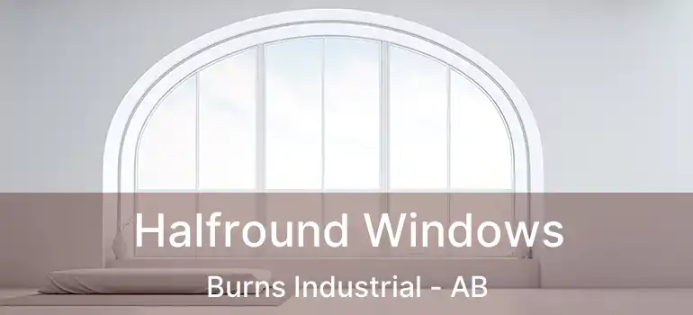  Halfround Windows Burns Industrial - AB