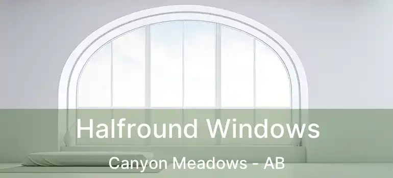  Halfround Windows Canyon Meadows - AB