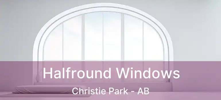  Halfround Windows Christie Park - AB