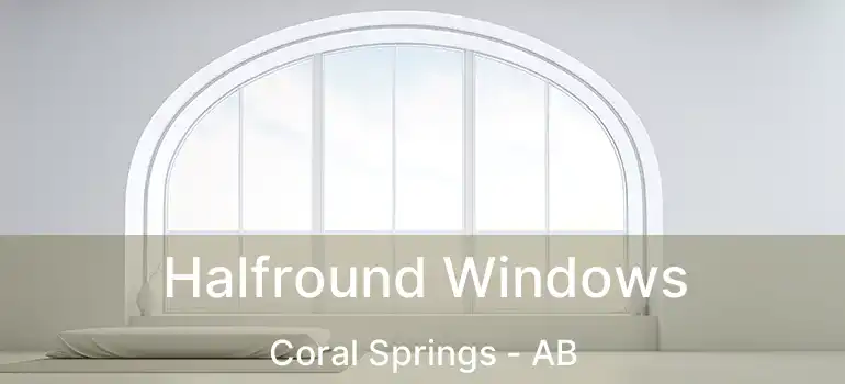  Halfround Windows Coral Springs - AB