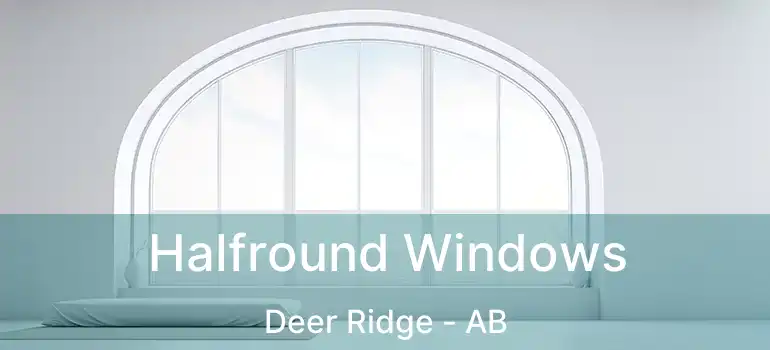  Halfround Windows Deer Ridge - AB