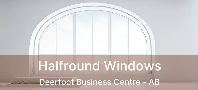  Halfround Windows Deerfoot Business Centre - AB