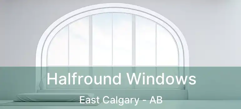  Halfround Windows East Calgary - AB