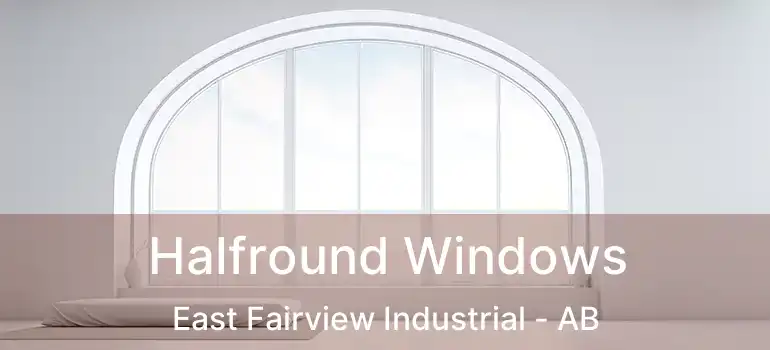  Halfround Windows East Fairview Industrial - AB