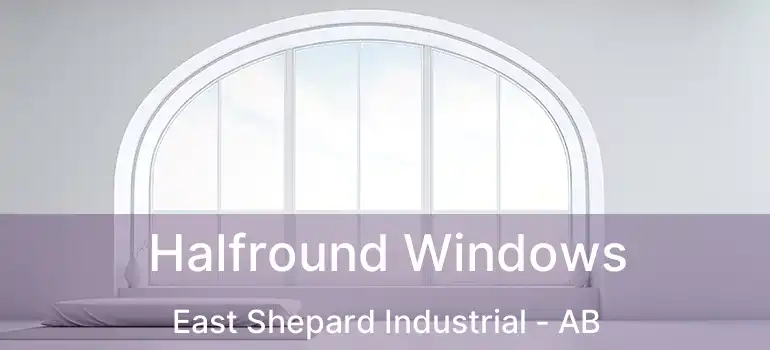  Halfround Windows East Shepard Industrial - AB
