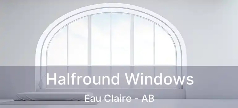  Halfround Windows Eau Claire - AB
