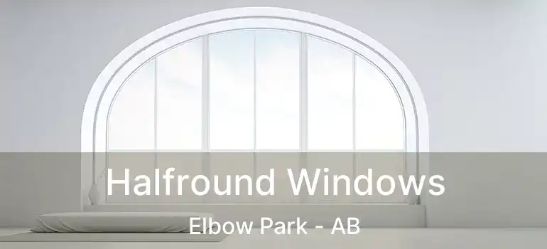  Halfround Windows Elbow Park - AB