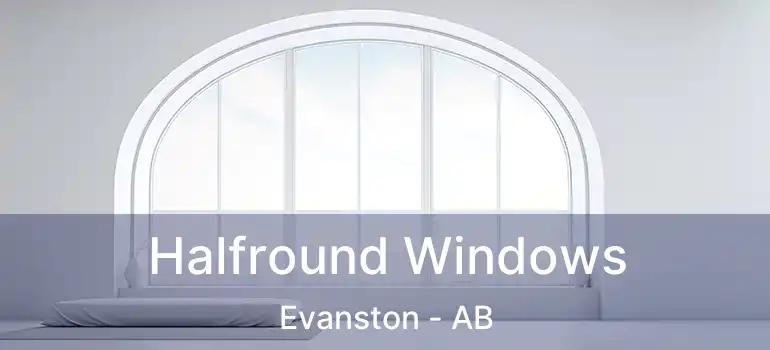  Halfround Windows Evanston - AB