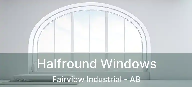  Halfround Windows Fairview Industrial - AB